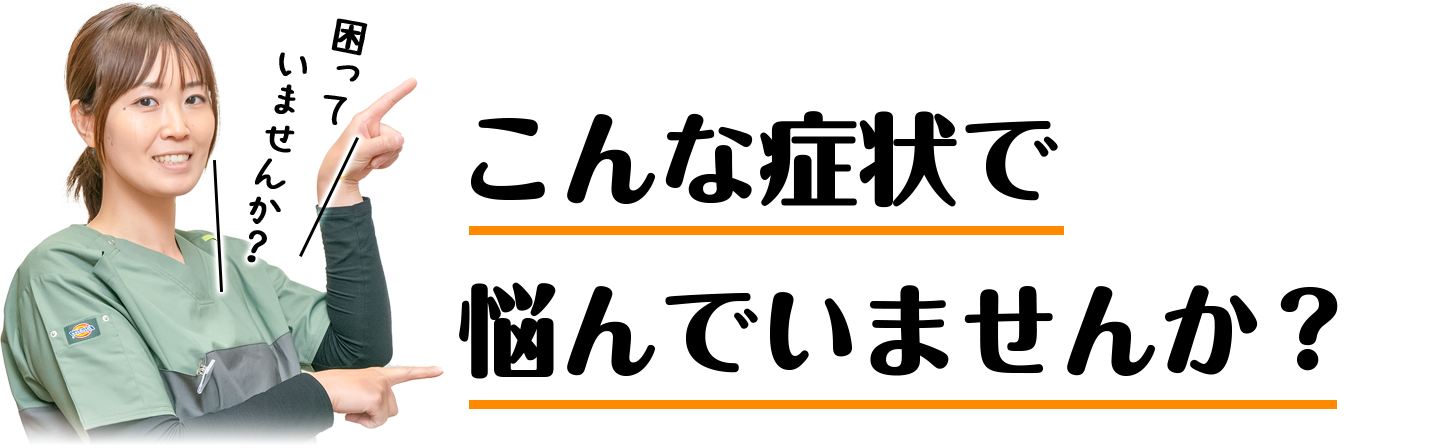 こんな症状で悩んでいませんか？